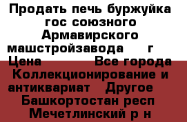 Продать печь буржуйка гос.союзного Армавирского машстройзавода 195■г   › Цена ­ 8 990 - Все города Коллекционирование и антиквариат » Другое   . Башкортостан респ.,Мечетлинский р-н